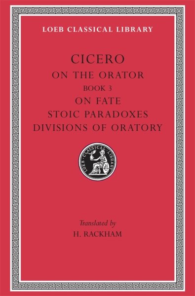 Cicero: On the Orator: Book 3. On Fate. Stoic Paradoxes. On the Divisions of Oratory: A. Rhetorical Treatises (Loeb Classical Library No. 349) (English and Latin Edition) cover