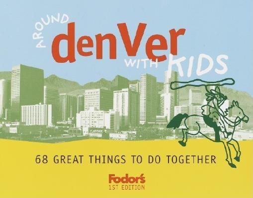 Fodor's Around Denver with Kids, 1st Edition: 68 Great Things to Do Together (Travel Guide)