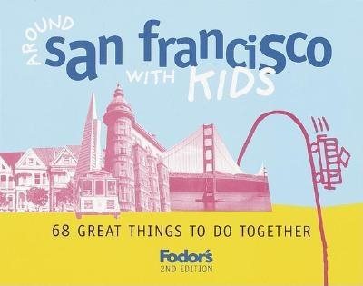 Fodor's Around San Francisco with Kids, 2nd Edition: 68 Great Things to Do Together (Travel Guide)