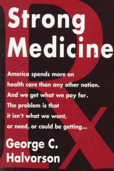 Strong Medicine: What's Wrong with America's Health Care System and How We Can Fix It