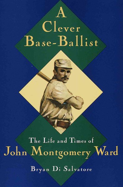A Clever Base-Ballist: The Life and Times of John Montgomery Ward cover