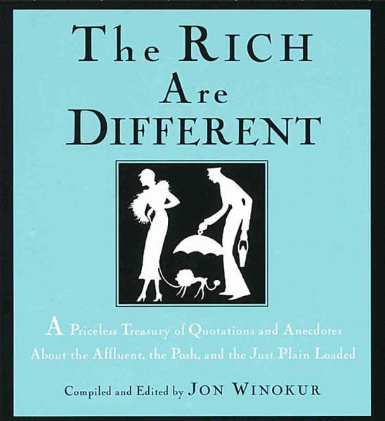 The Rich Are Different: A Priceless Treasury of Quotations and Anecdotes About the Affluent, the Posh, a nd the Just Plain Loaded cover