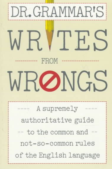 Dr. Grammar's Writes From Wrongs: A Supremely Authoritative Guide to the Common and Not-So-Common Rules of the Eng lish Language cover