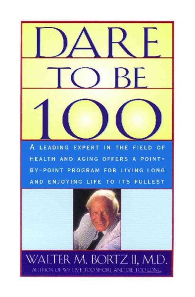Dare To Be 100: 99 Steps To A Long, Healthy Life cover