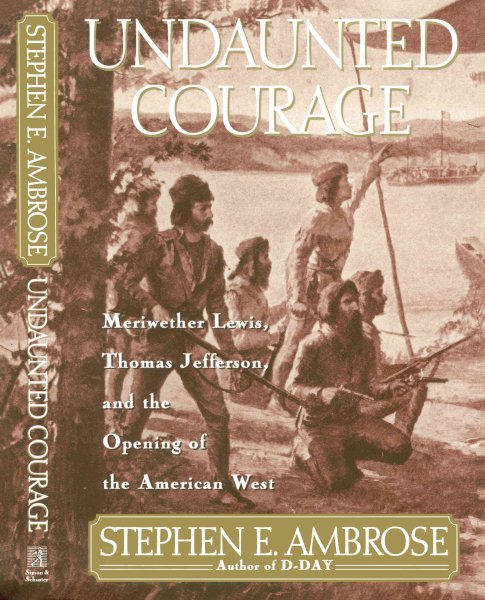 Undaunted Courage: Meriwether Lewis, Thomas Jefferson and the Opening of the American West cover