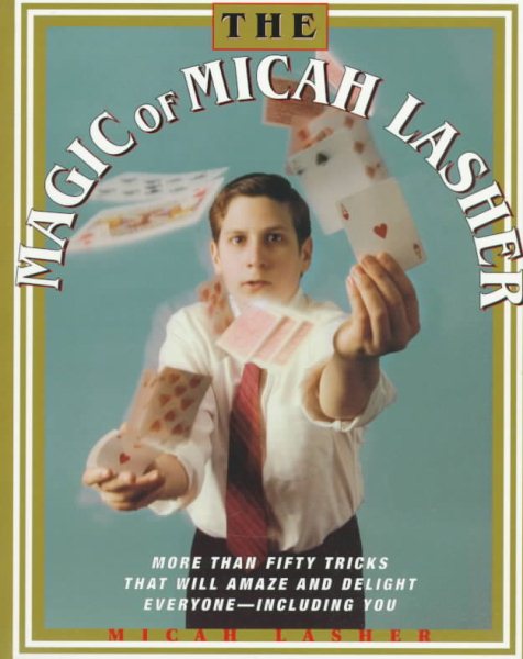 The MAGIC OF MICAH LASHER: More Than 50 Tricks That Will Amaze and Delight Everyone - Including You cover