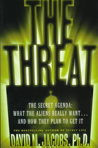 The Threat: The Secret Agenda What the Aliens Really Want and How They Plan to Get It