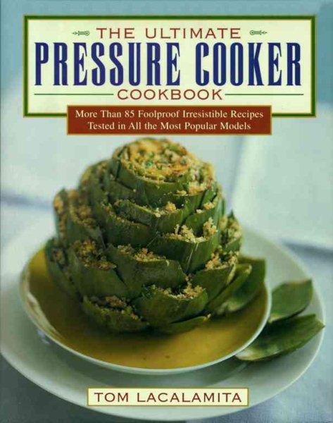 The Ultimate Pressure Cooker Cookbook: More Than 85 Foolproof Irresistible Recipes Tested in All the Most Popular Models
