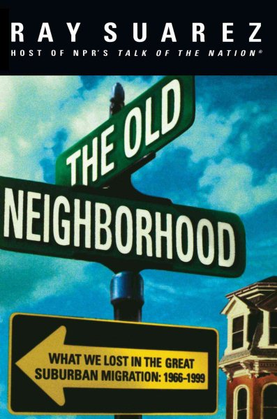 The Old Neighborhood: What We Lost in the Great Suburban Migration, 1966-1999 cover