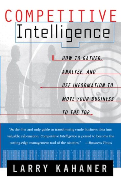 Competitive Intelligence : How to Gather, Analyze, and Use Information to Move Your Business to the Top