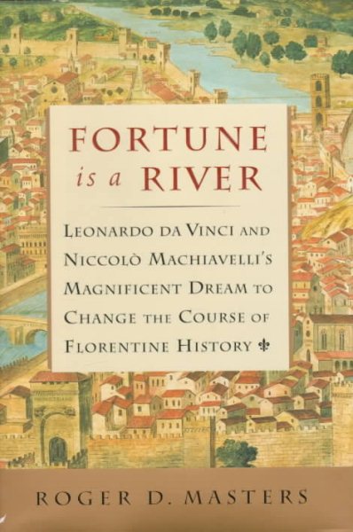 Fortune is a River: Leonardo Da Vinci and Niccolo Machiavelli's Magnificent Dream to Change the Course of Florentine History cover