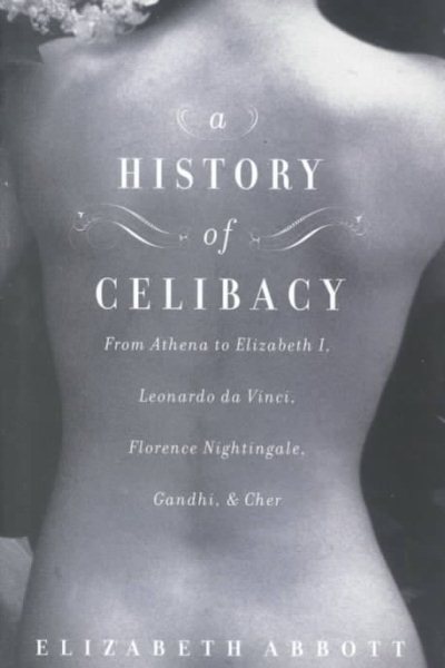 A History of Celibacy: From Athena to Elizabeth I, Leonardo da Vinci, Florence Nightingale, Gandhi, and Cher