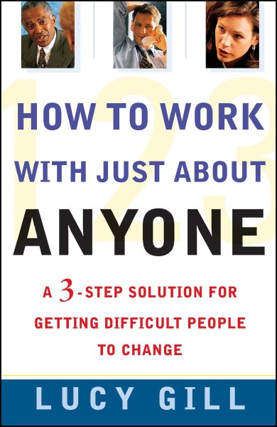 How to Work with Just About Anyone: A 3-Step Solution for Getting Difficult People to Change cover