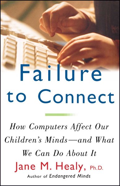 FAILURE TO CONNECT: How Computers Affect Our Children's Minds -- and What We Can Do About It cover