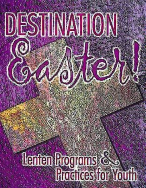 Destination Easter!: Lenten Programs & Practices for Youth