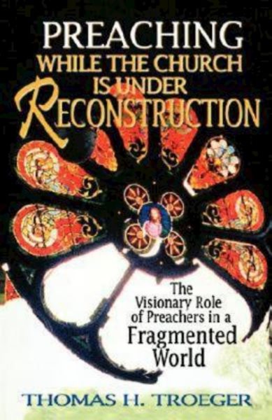 Preaching While the Church Is Under Reconstruction: The Visionary Role of Preachers in a Fragmented World cover