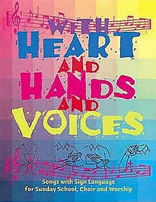 With Heart and Hands and Voices: Songs with Sign Language for Sunday School, Choir, and Worship