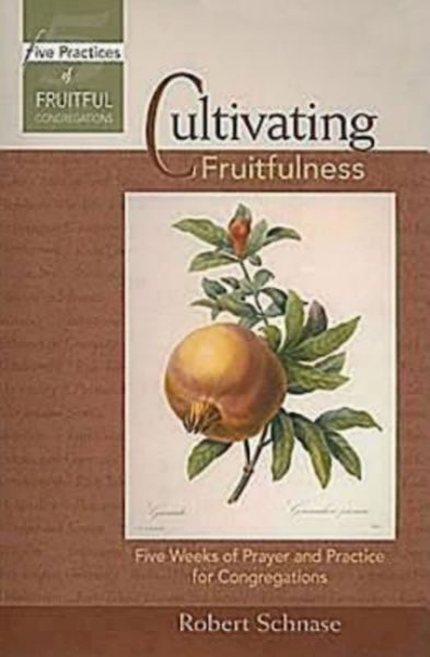 Cultivating Fruitfulness: Five Weeks of Prayer and Practice for Congregations (Five Practices of Fruitful Congregations Program Resources)