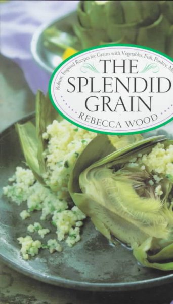 The Splendid Grain: Robust, Inspired Recipes for Grains with Vegetables, Fish, Poultry, Meat & Fruit
