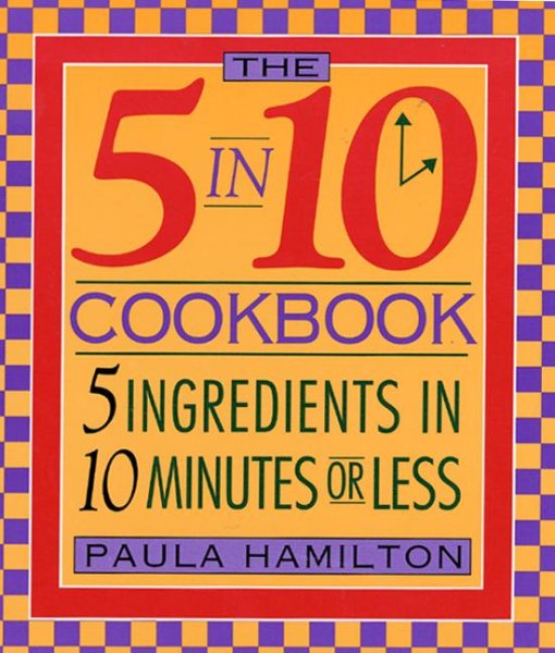 The 5 in 10 Cookbook 5 Ingredients in 10 Minutes or Less Paula Hamilton