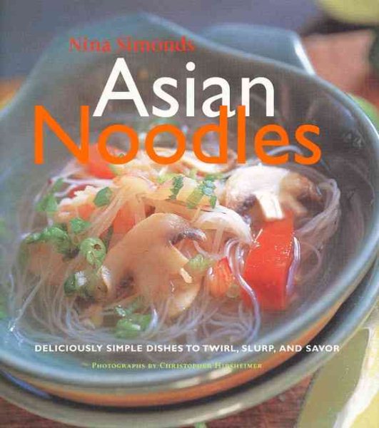 Asian Noodles: Deliciously Simple Dishes To Twirl, Slurp, And Savor cover