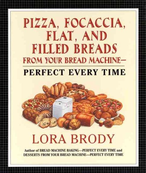 Pizza, Focaccia, Flat and Filled Breads For Your Bread Machine: Perfect Every Time cover