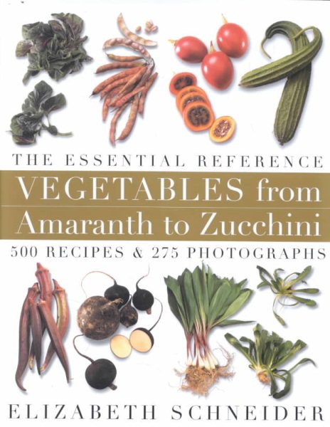 Vegetables from Amaranth to Zucchini: The Essential Reference: 500 Recipes, 275 Photographs