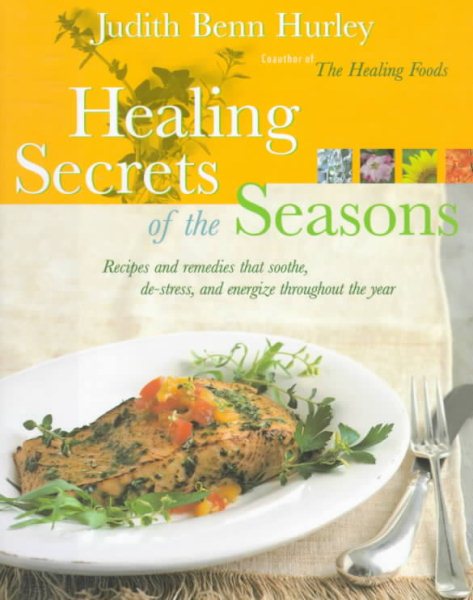 Healing Secrets of the Seasons: Recipes And Remedies That Soothe, De-Stress, And Energize Throughout The Year