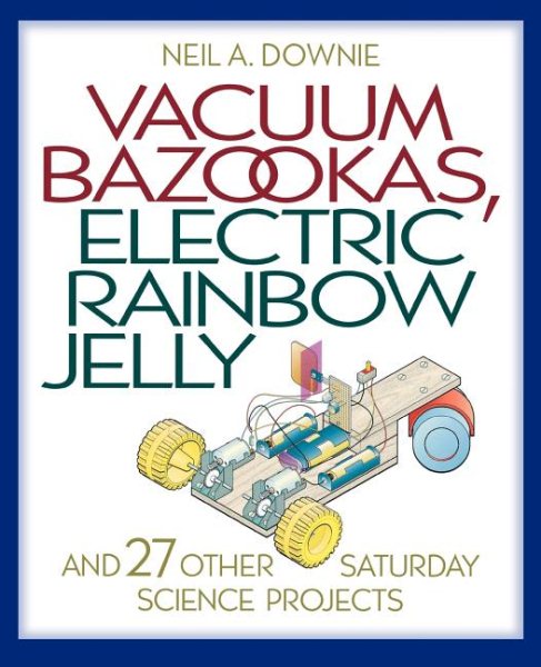 Vacuum Bazookas, Electric Rainbow Jelly, and 27 Other Saturday Science Projects. cover