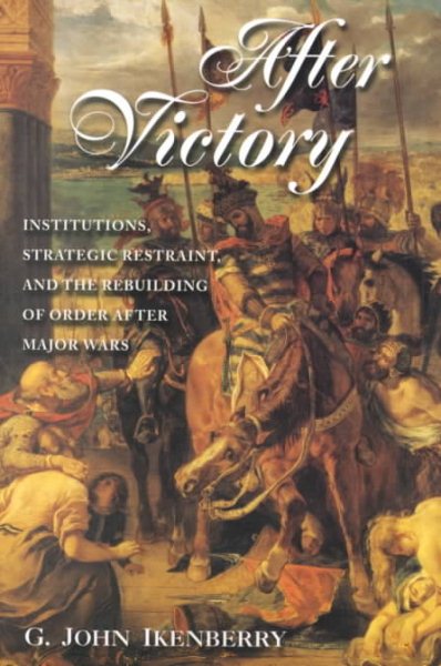 After Victory: Institutions, Strategic Restraint, and the Rebuilding of Order After Major Wars cover