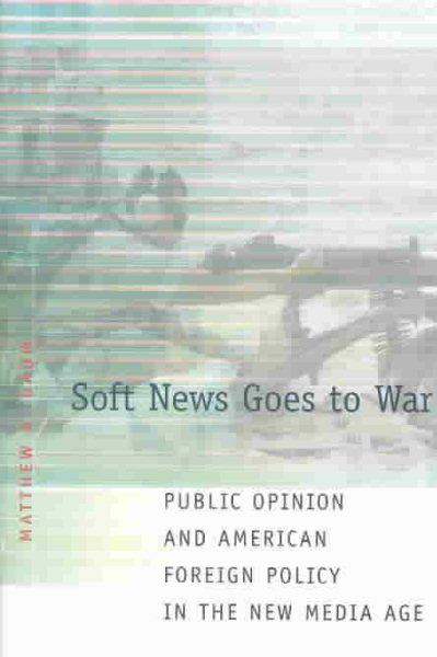 Soft News Goes to War: Public Opinion and American Foreign Policy in the New Media Age cover