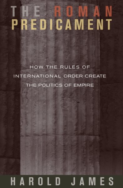 The Roman Predicament: How the Rules of International Order Create the Politics of Empire cover