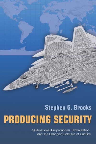 Producing Security: Multinational Corporations, Globalization, and the Changing Calculus of Conflict (Princeton Studies in International History and Politics, 134)