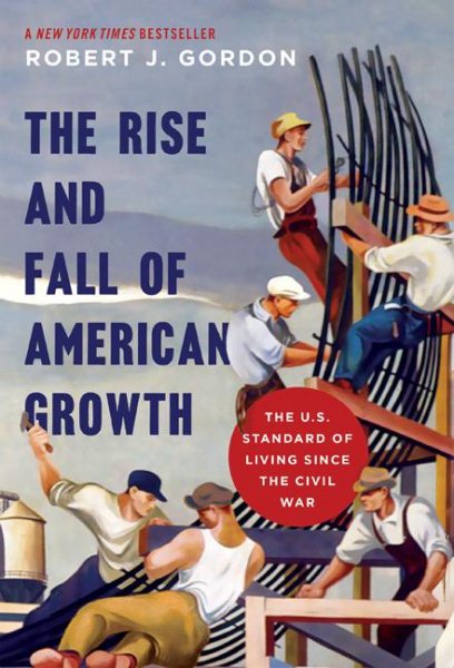 The Rise and Fall of American Growth: The U.S. Standard of Living since the Civil War (The Princeton Economic History of the Western World, 60)