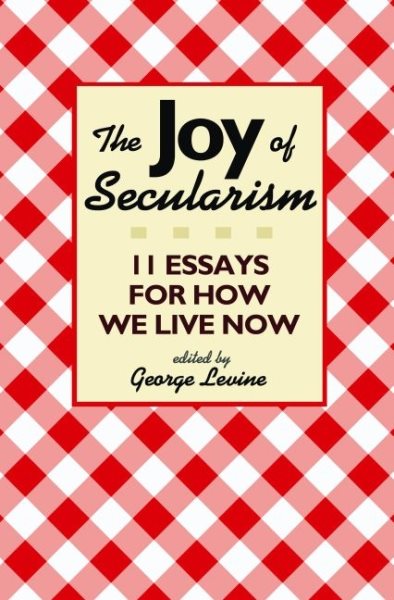 The Joy of Secularism: 11 Essays for How We Live Now cover