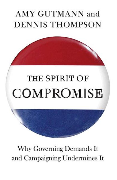 The Spirit of Compromise: Why Governing Demands It and Campaigning Undermines It cover