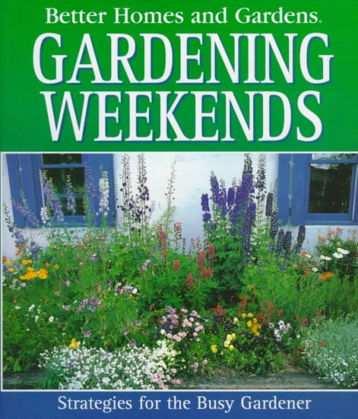 Better Homes and Gardens Gardening Weekends: Strategies for the Busy Gardener