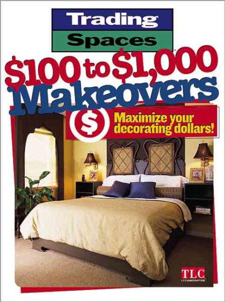 $100 to $1,000 Makeovers: Maximizing Your Decorating Dollars (Trading Spaces) cover