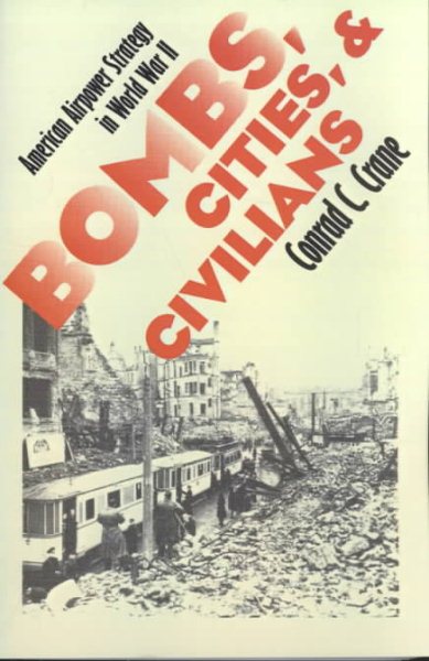 Bombs, Cities, and Civilians: American Airpower Strategy in World War II (Modern War Studies)