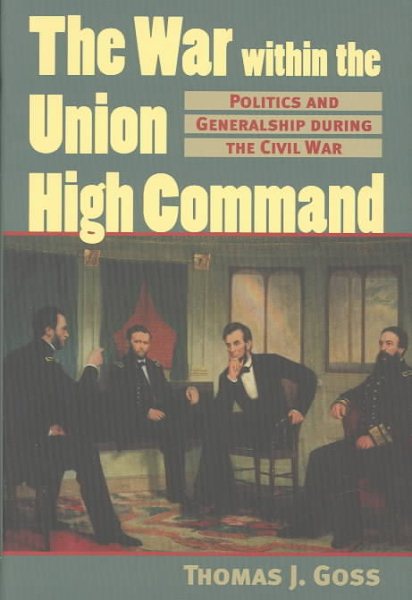 The War Within the Union High Command: Politics and Generalship during the Civil War (Modern War Studies)