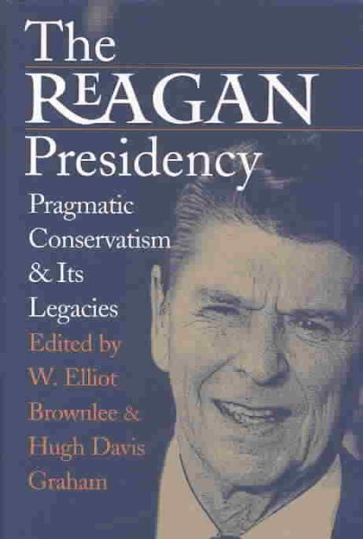 The Reagan Presidency: Pragmatic Conservatism and Its Legacies cover