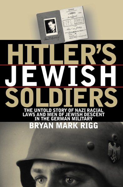 Hitler's Jewish Soldiers: The Untold Story of Nazi Racial Laws and Men of Jewish Descent in the German Military (Modern War Studies)