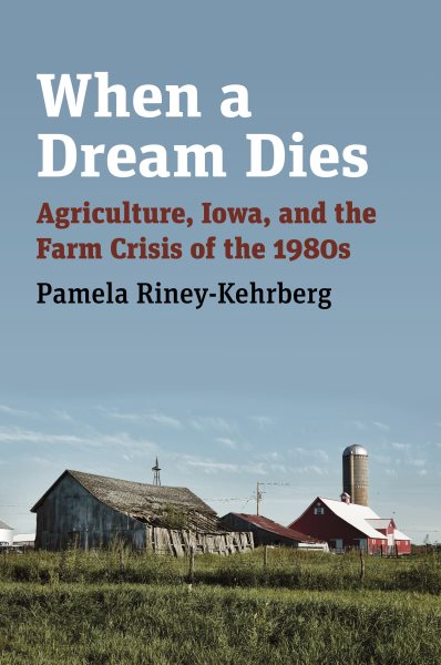 When a Dream Dies: Agriculture, Iowa, and the Farm Crisis of the 1980s cover