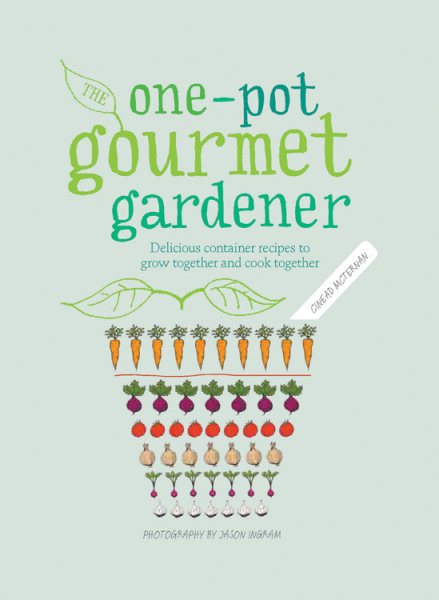 One-Pot Gourmet Gardener: Delicious container recipes to grow together and cook together