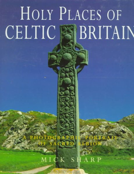 Holy Places of Celtic Britain: A Photographic Portrait of Sacred Albion