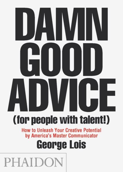 Damn Good Advice (For People with Talent!): How To Unleash Your Creative Potential by America's Master Communicator, George Lois cover