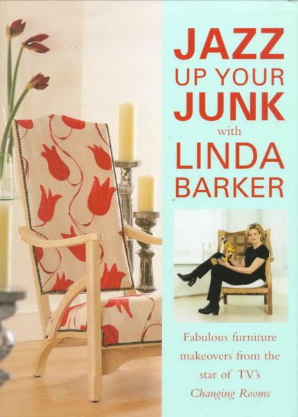 Jazz Up Your Junk With Linda Barker: Fabulous Furniture Makeovers from the Star of Bbc-Tv's Changing Rooms cover