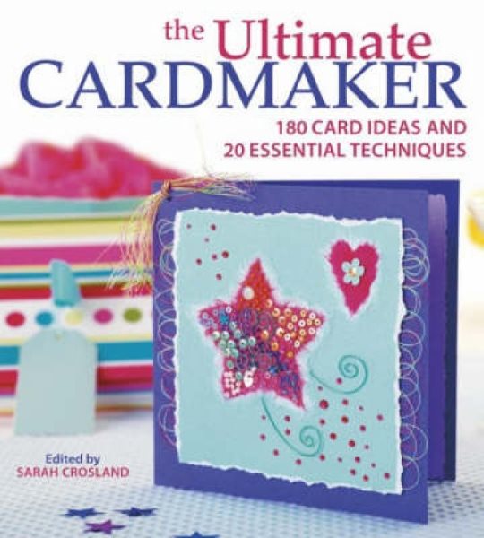 The Ultimate Cardmaker: 180 Card Ideas and 20 Essential Techniques for the Ultimate Papercrafter