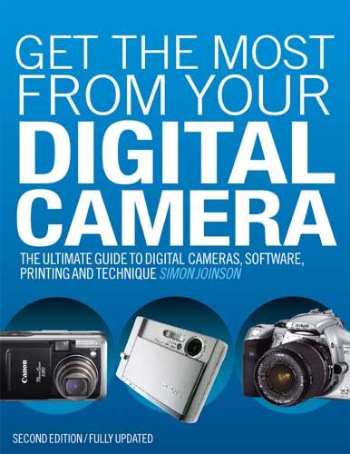 Get the Most from Your Digital Camera: The Ultimate Guide to Digital Cameras, Software, Printing and Technique