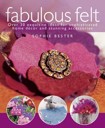 Fabulous Felt: Over 30 Exquisite Ideas for Sophisticated Home DTcor and Stunning Accessories